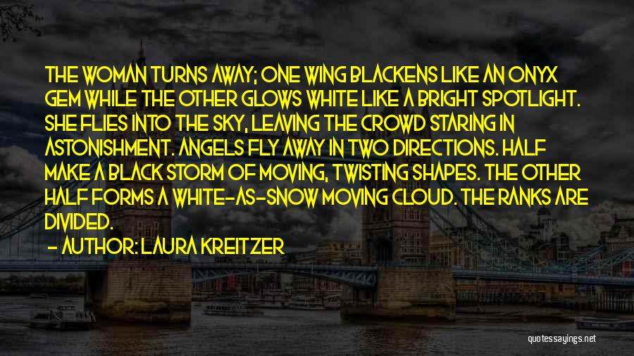 Laura Kreitzer Quotes: The Woman Turns Away; One Wing Blackens Like An Onyx Gem While The Other Glows White Like A Bright Spotlight.