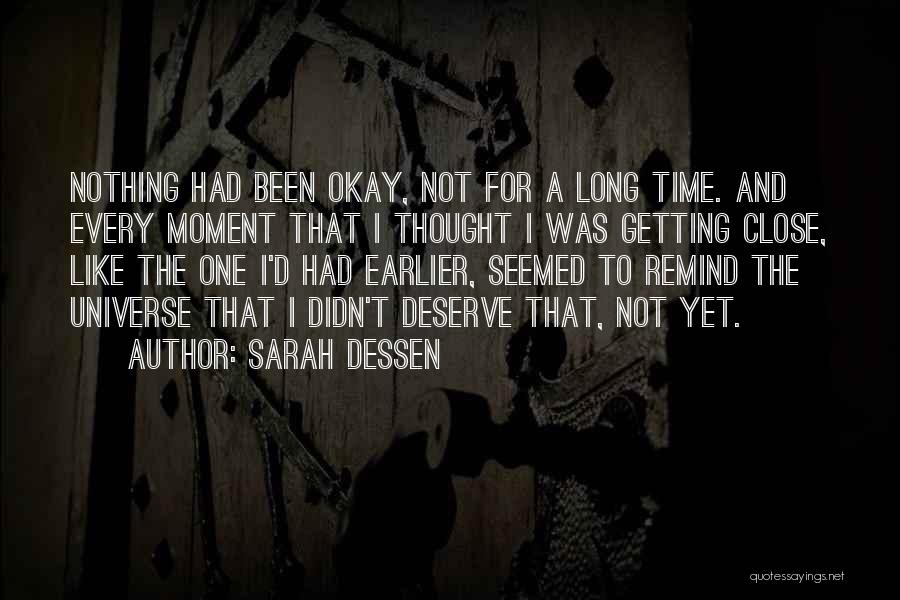 Sarah Dessen Quotes: Nothing Had Been Okay, Not For A Long Time. And Every Moment That I Thought I Was Getting Close, Like