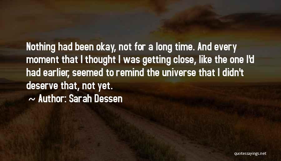 Sarah Dessen Quotes: Nothing Had Been Okay, Not For A Long Time. And Every Moment That I Thought I Was Getting Close, Like
