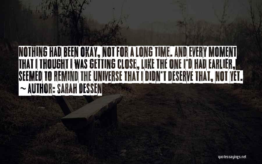 Sarah Dessen Quotes: Nothing Had Been Okay, Not For A Long Time. And Every Moment That I Thought I Was Getting Close, Like