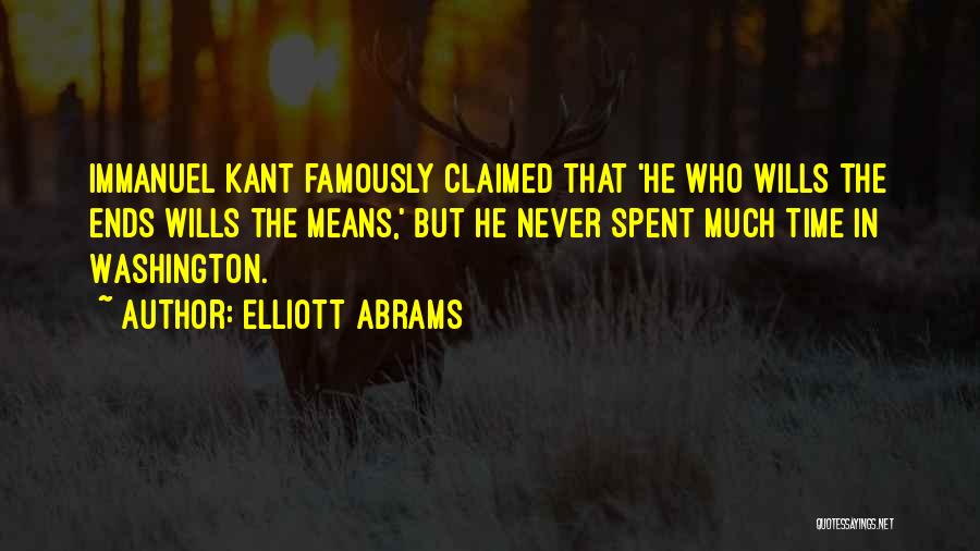 Elliott Abrams Quotes: Immanuel Kant Famously Claimed That 'he Who Wills The Ends Wills The Means,' But He Never Spent Much Time In