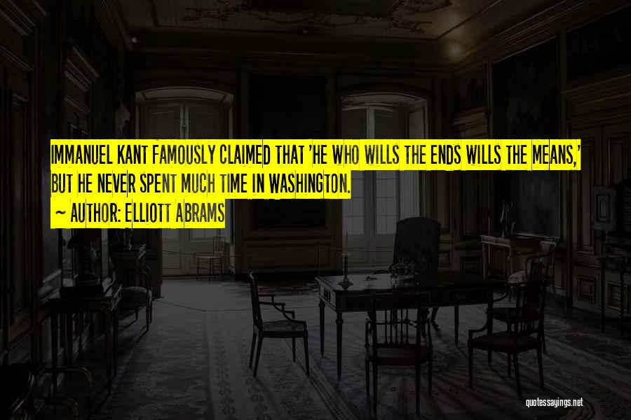 Elliott Abrams Quotes: Immanuel Kant Famously Claimed That 'he Who Wills The Ends Wills The Means,' But He Never Spent Much Time In