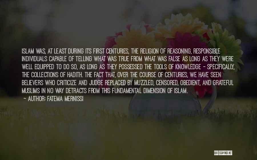 Fatema Mernissi Quotes: Islam Was, At Least During Its First Centuries, The Religion Of Reasoning, Responsible Individuals Capable Of Telling What Was True