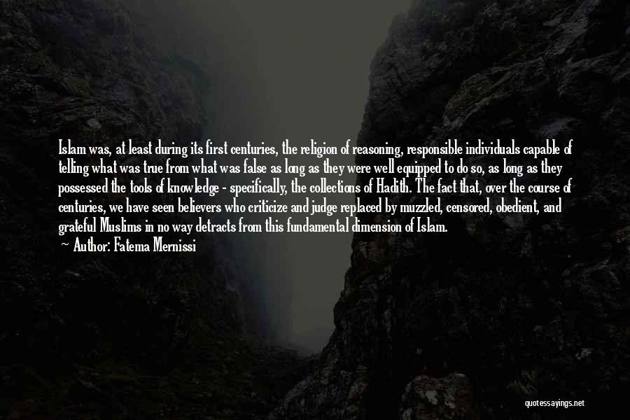 Fatema Mernissi Quotes: Islam Was, At Least During Its First Centuries, The Religion Of Reasoning, Responsible Individuals Capable Of Telling What Was True