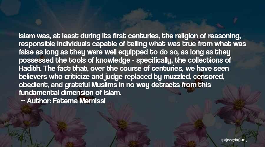 Fatema Mernissi Quotes: Islam Was, At Least During Its First Centuries, The Religion Of Reasoning, Responsible Individuals Capable Of Telling What Was True