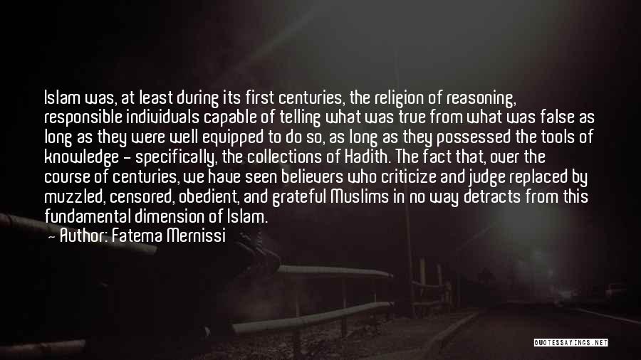 Fatema Mernissi Quotes: Islam Was, At Least During Its First Centuries, The Religion Of Reasoning, Responsible Individuals Capable Of Telling What Was True