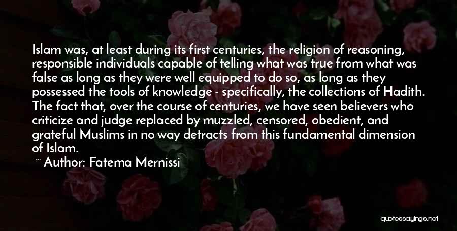 Fatema Mernissi Quotes: Islam Was, At Least During Its First Centuries, The Religion Of Reasoning, Responsible Individuals Capable Of Telling What Was True