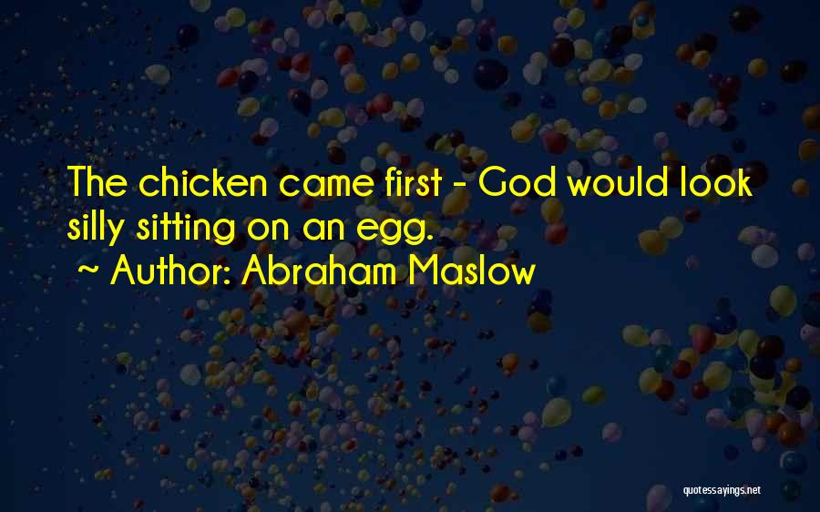 Abraham Maslow Quotes: The Chicken Came First - God Would Look Silly Sitting On An Egg.