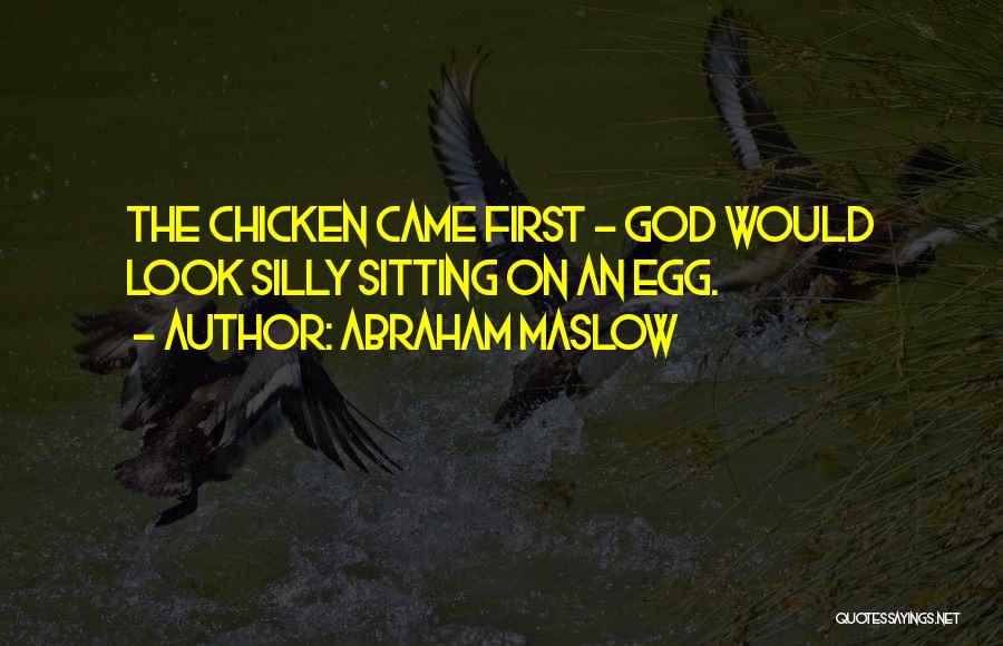 Abraham Maslow Quotes: The Chicken Came First - God Would Look Silly Sitting On An Egg.