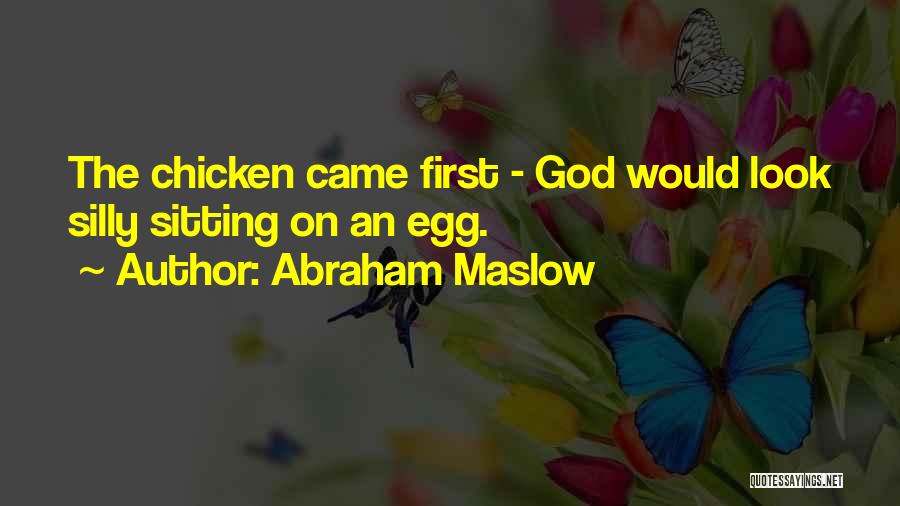 Abraham Maslow Quotes: The Chicken Came First - God Would Look Silly Sitting On An Egg.