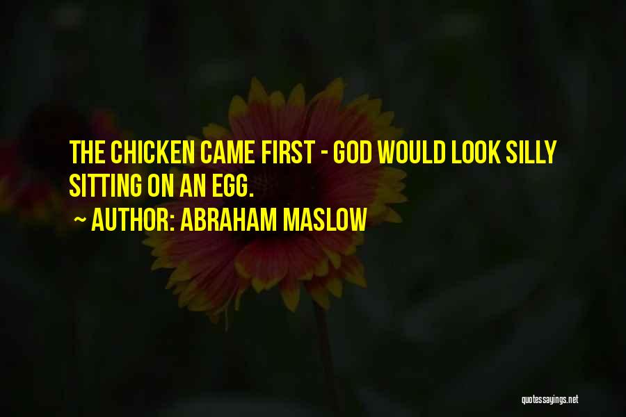 Abraham Maslow Quotes: The Chicken Came First - God Would Look Silly Sitting On An Egg.