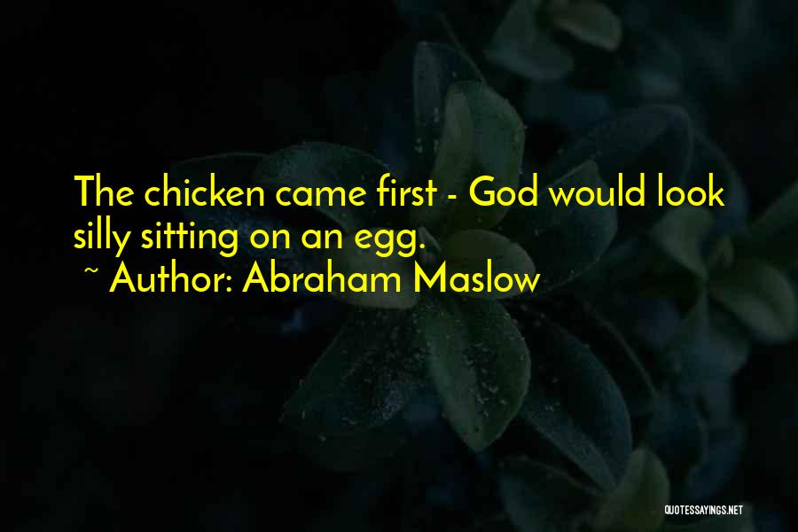 Abraham Maslow Quotes: The Chicken Came First - God Would Look Silly Sitting On An Egg.