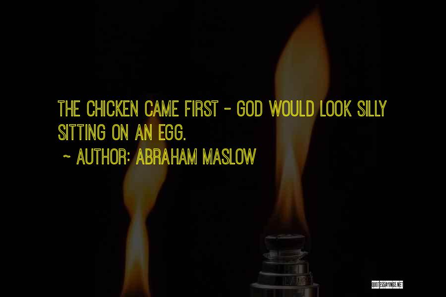 Abraham Maslow Quotes: The Chicken Came First - God Would Look Silly Sitting On An Egg.