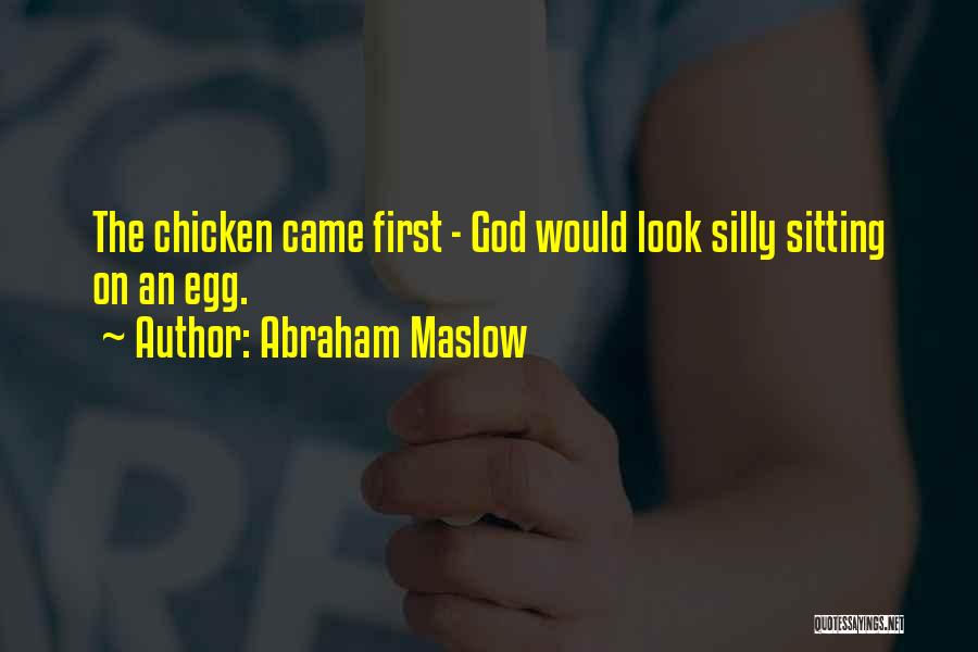 Abraham Maslow Quotes: The Chicken Came First - God Would Look Silly Sitting On An Egg.