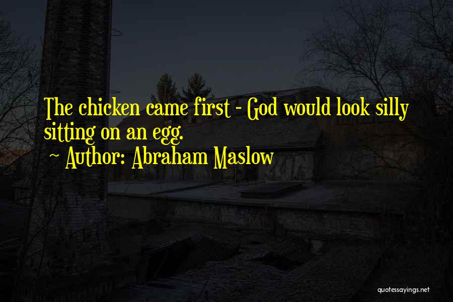 Abraham Maslow Quotes: The Chicken Came First - God Would Look Silly Sitting On An Egg.