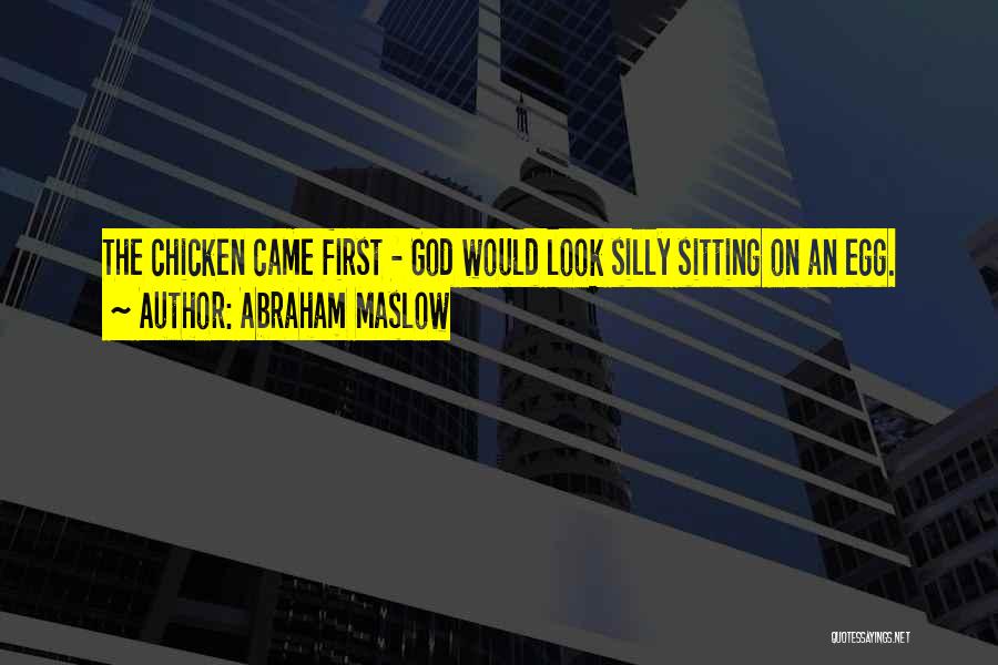 Abraham Maslow Quotes: The Chicken Came First - God Would Look Silly Sitting On An Egg.