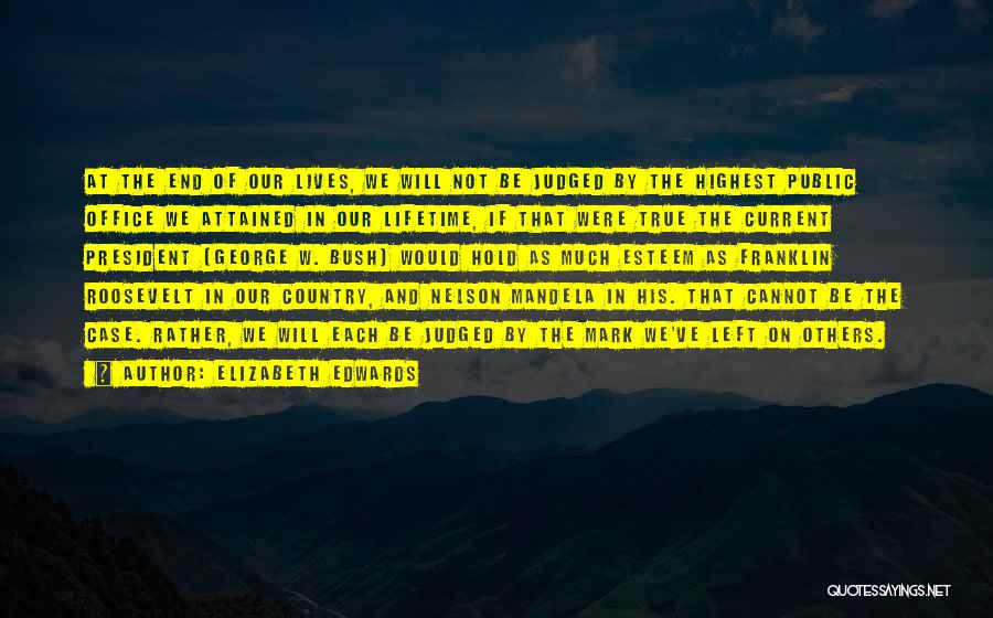 Elizabeth Edwards Quotes: At The End Of Our Lives, We Will Not Be Judged By The Highest Public Office We Attained In Our