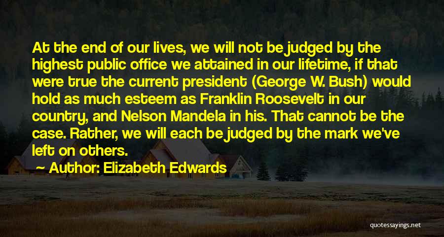 Elizabeth Edwards Quotes: At The End Of Our Lives, We Will Not Be Judged By The Highest Public Office We Attained In Our