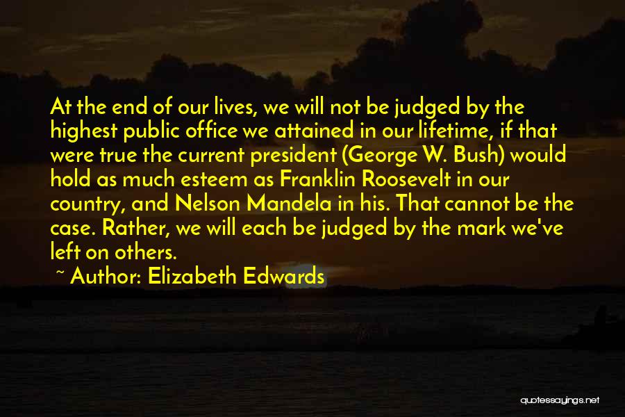 Elizabeth Edwards Quotes: At The End Of Our Lives, We Will Not Be Judged By The Highest Public Office We Attained In Our