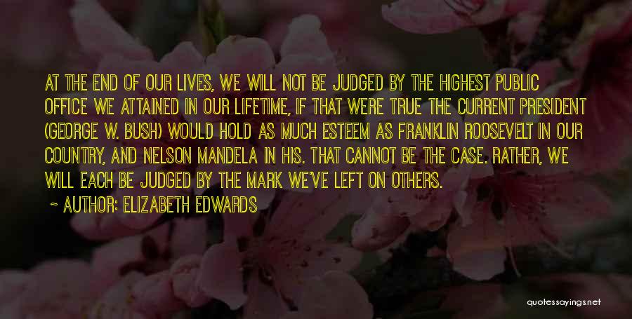 Elizabeth Edwards Quotes: At The End Of Our Lives, We Will Not Be Judged By The Highest Public Office We Attained In Our