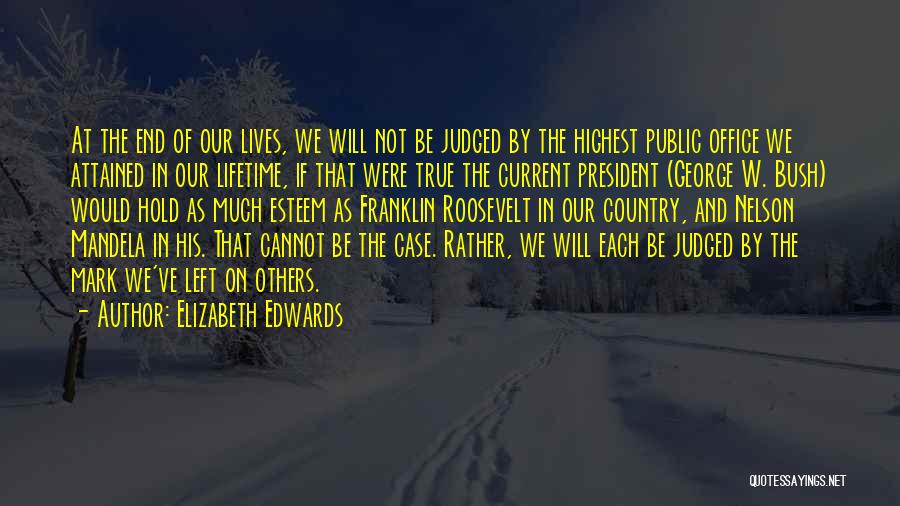 Elizabeth Edwards Quotes: At The End Of Our Lives, We Will Not Be Judged By The Highest Public Office We Attained In Our