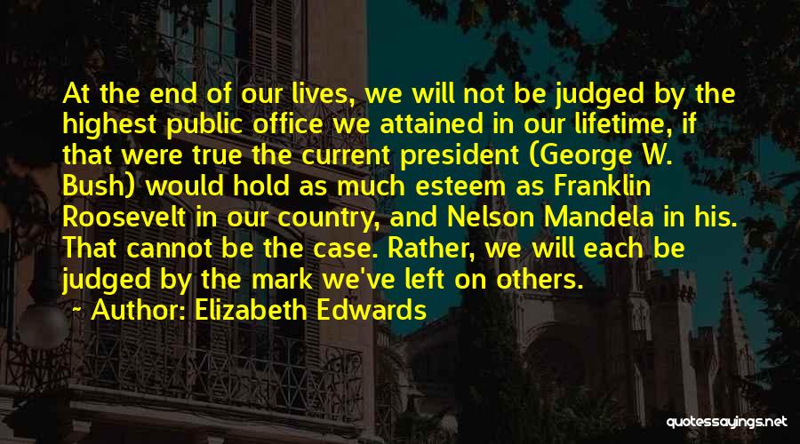 Elizabeth Edwards Quotes: At The End Of Our Lives, We Will Not Be Judged By The Highest Public Office We Attained In Our