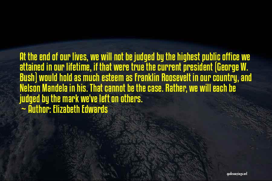 Elizabeth Edwards Quotes: At The End Of Our Lives, We Will Not Be Judged By The Highest Public Office We Attained In Our