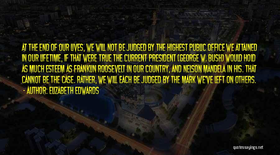 Elizabeth Edwards Quotes: At The End Of Our Lives, We Will Not Be Judged By The Highest Public Office We Attained In Our