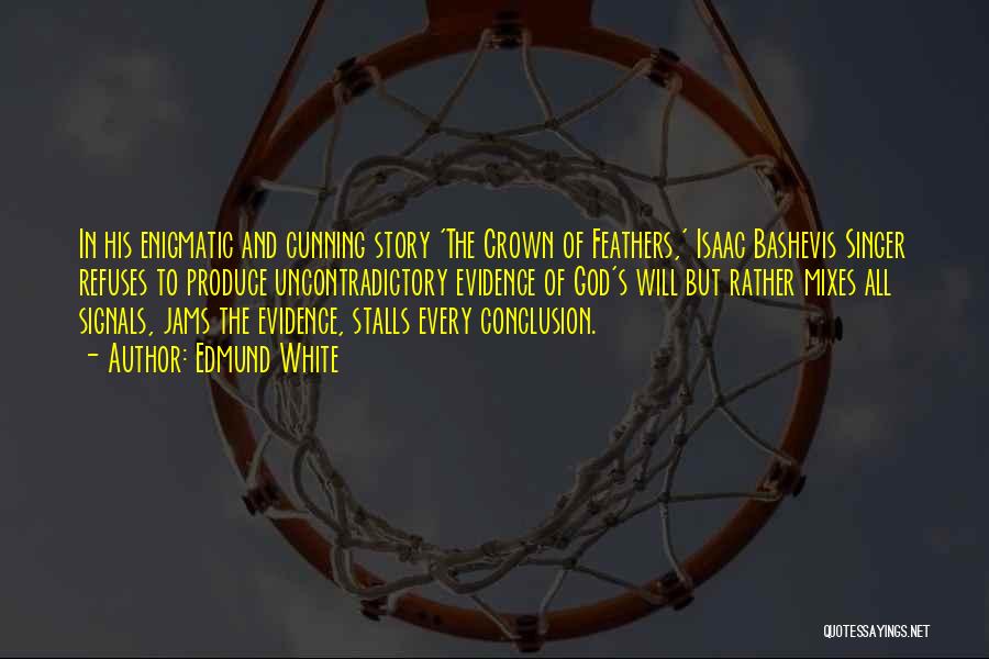Edmund White Quotes: In His Enigmatic And Cunning Story 'the Crown Of Feathers,' Isaac Bashevis Singer Refuses To Produce Uncontradictory Evidence Of God's