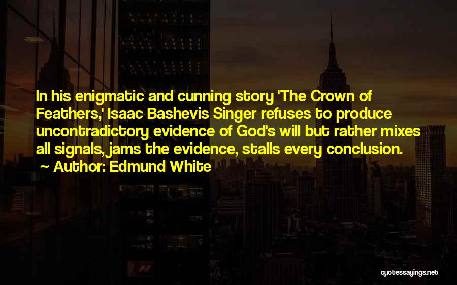 Edmund White Quotes: In His Enigmatic And Cunning Story 'the Crown Of Feathers,' Isaac Bashevis Singer Refuses To Produce Uncontradictory Evidence Of God's