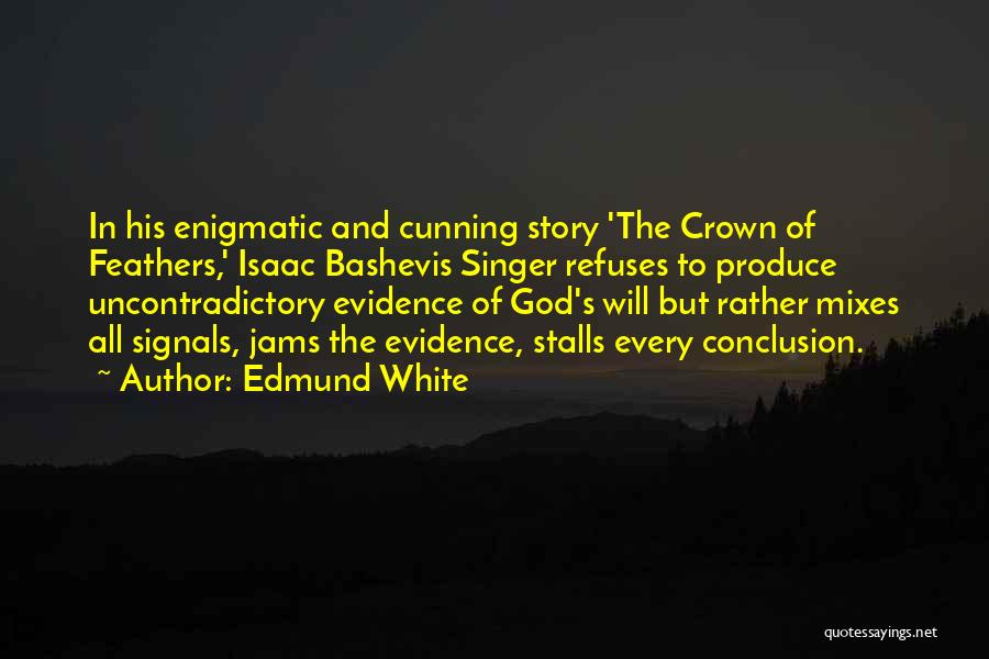 Edmund White Quotes: In His Enigmatic And Cunning Story 'the Crown Of Feathers,' Isaac Bashevis Singer Refuses To Produce Uncontradictory Evidence Of God's
