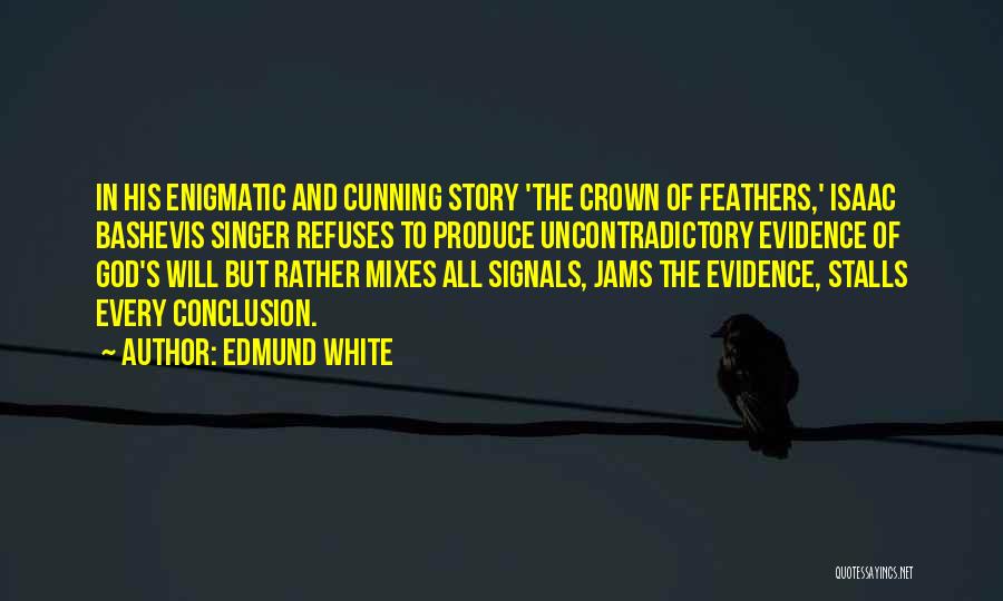 Edmund White Quotes: In His Enigmatic And Cunning Story 'the Crown Of Feathers,' Isaac Bashevis Singer Refuses To Produce Uncontradictory Evidence Of God's