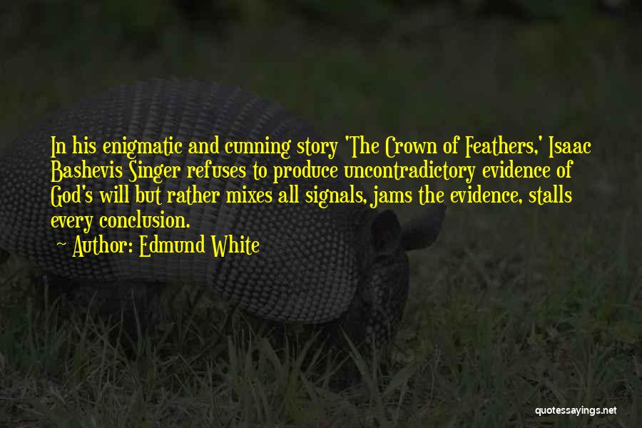 Edmund White Quotes: In His Enigmatic And Cunning Story 'the Crown Of Feathers,' Isaac Bashevis Singer Refuses To Produce Uncontradictory Evidence Of God's