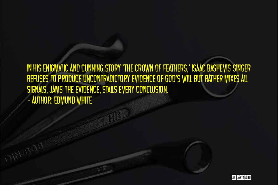 Edmund White Quotes: In His Enigmatic And Cunning Story 'the Crown Of Feathers,' Isaac Bashevis Singer Refuses To Produce Uncontradictory Evidence Of God's