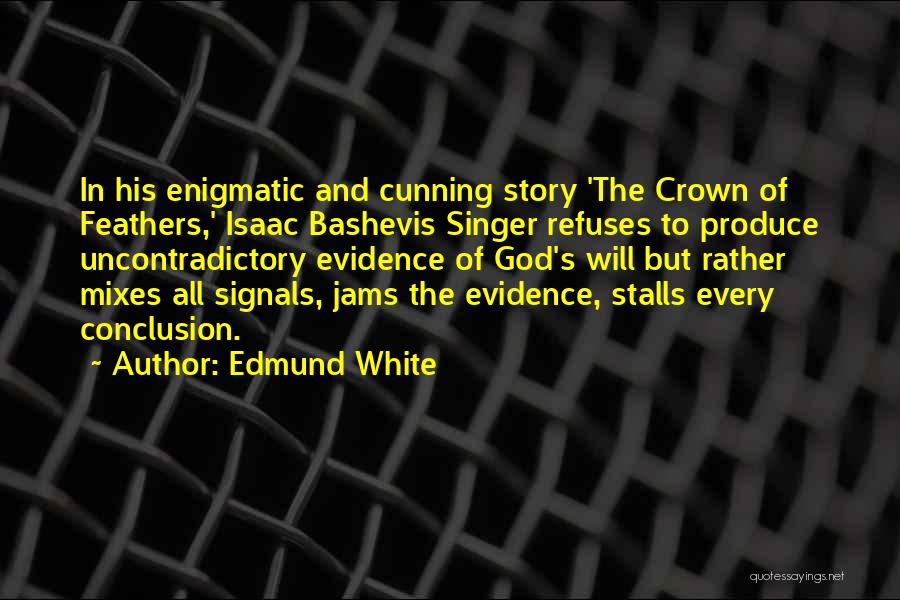 Edmund White Quotes: In His Enigmatic And Cunning Story 'the Crown Of Feathers,' Isaac Bashevis Singer Refuses To Produce Uncontradictory Evidence Of God's