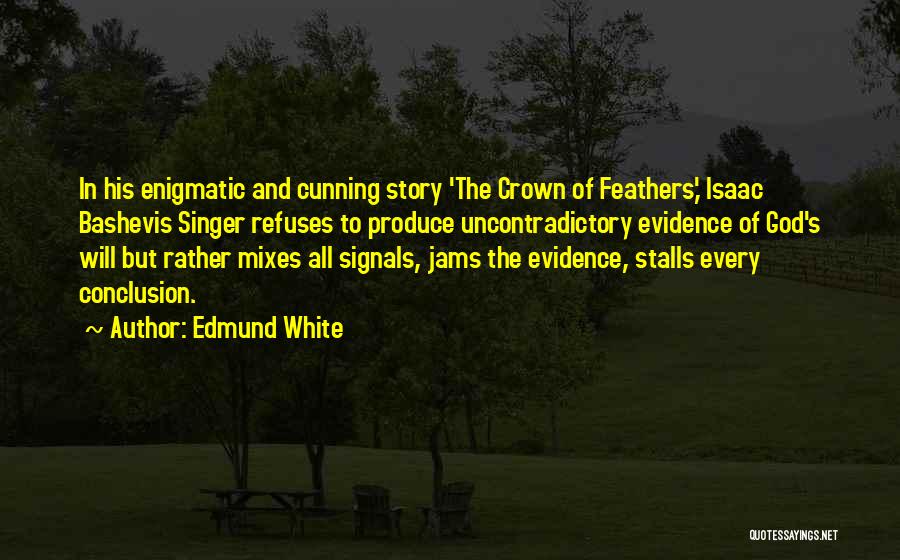Edmund White Quotes: In His Enigmatic And Cunning Story 'the Crown Of Feathers,' Isaac Bashevis Singer Refuses To Produce Uncontradictory Evidence Of God's