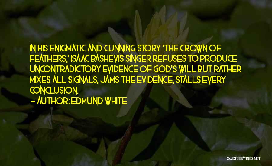 Edmund White Quotes: In His Enigmatic And Cunning Story 'the Crown Of Feathers,' Isaac Bashevis Singer Refuses To Produce Uncontradictory Evidence Of God's