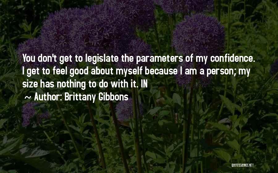 Brittany Gibbons Quotes: You Don't Get To Legislate The Parameters Of My Confidence. I Get To Feel Good About Myself Because I Am