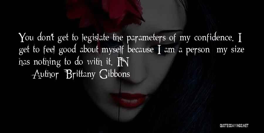 Brittany Gibbons Quotes: You Don't Get To Legislate The Parameters Of My Confidence. I Get To Feel Good About Myself Because I Am