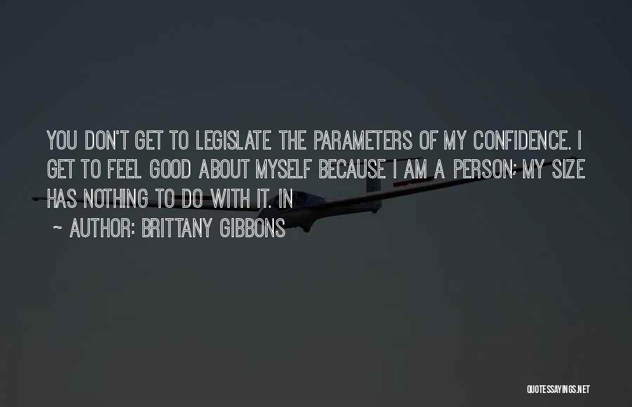 Brittany Gibbons Quotes: You Don't Get To Legislate The Parameters Of My Confidence. I Get To Feel Good About Myself Because I Am