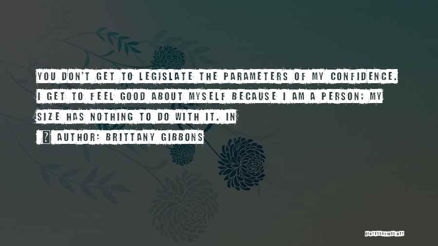 Brittany Gibbons Quotes: You Don't Get To Legislate The Parameters Of My Confidence. I Get To Feel Good About Myself Because I Am