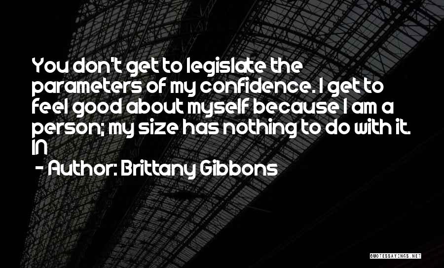 Brittany Gibbons Quotes: You Don't Get To Legislate The Parameters Of My Confidence. I Get To Feel Good About Myself Because I Am