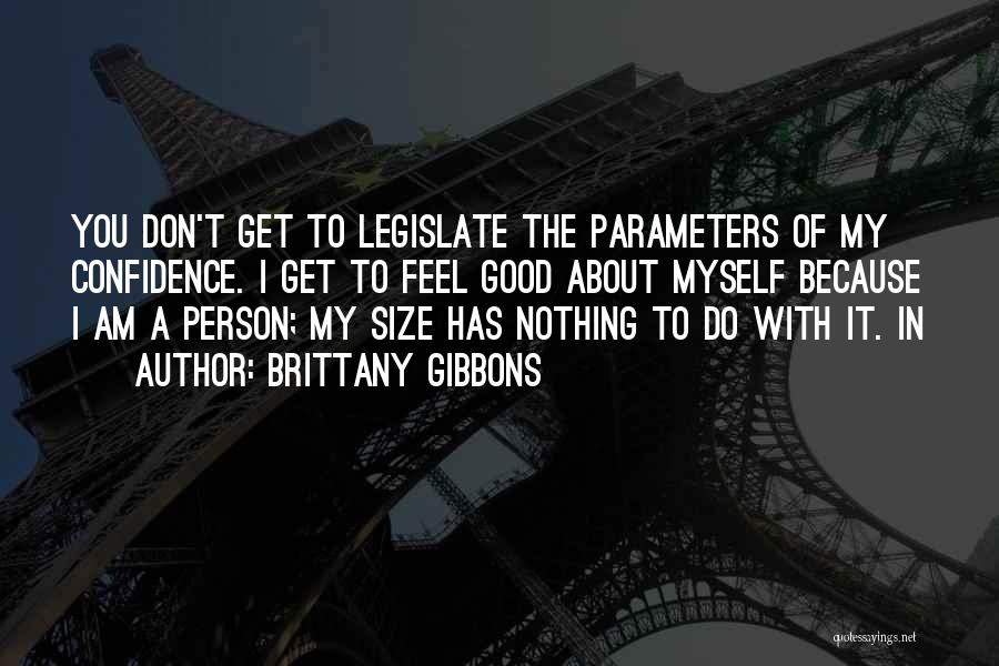 Brittany Gibbons Quotes: You Don't Get To Legislate The Parameters Of My Confidence. I Get To Feel Good About Myself Because I Am