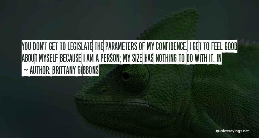 Brittany Gibbons Quotes: You Don't Get To Legislate The Parameters Of My Confidence. I Get To Feel Good About Myself Because I Am