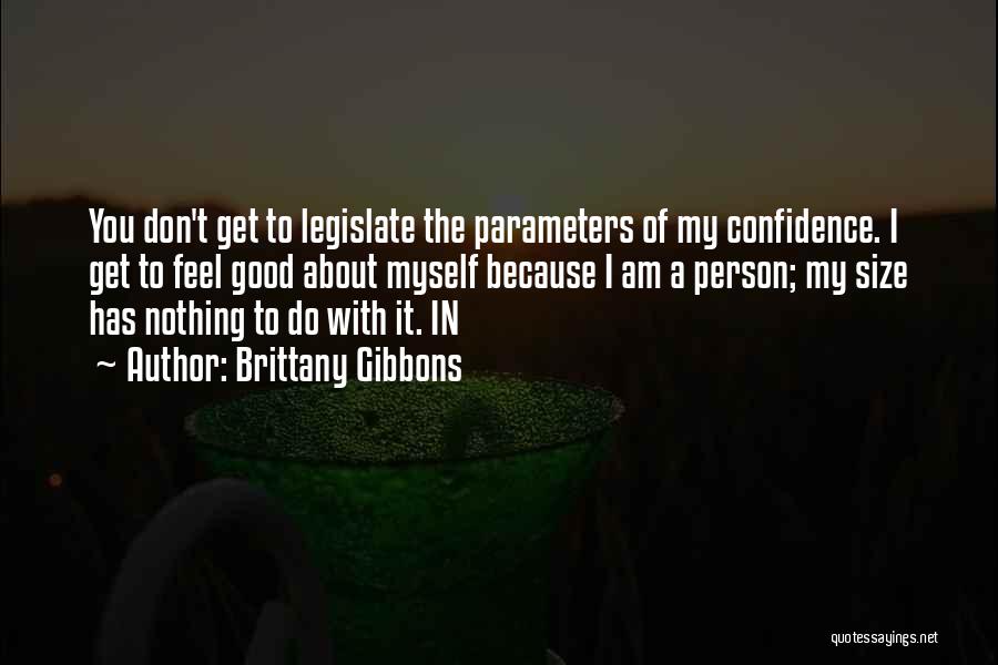 Brittany Gibbons Quotes: You Don't Get To Legislate The Parameters Of My Confidence. I Get To Feel Good About Myself Because I Am