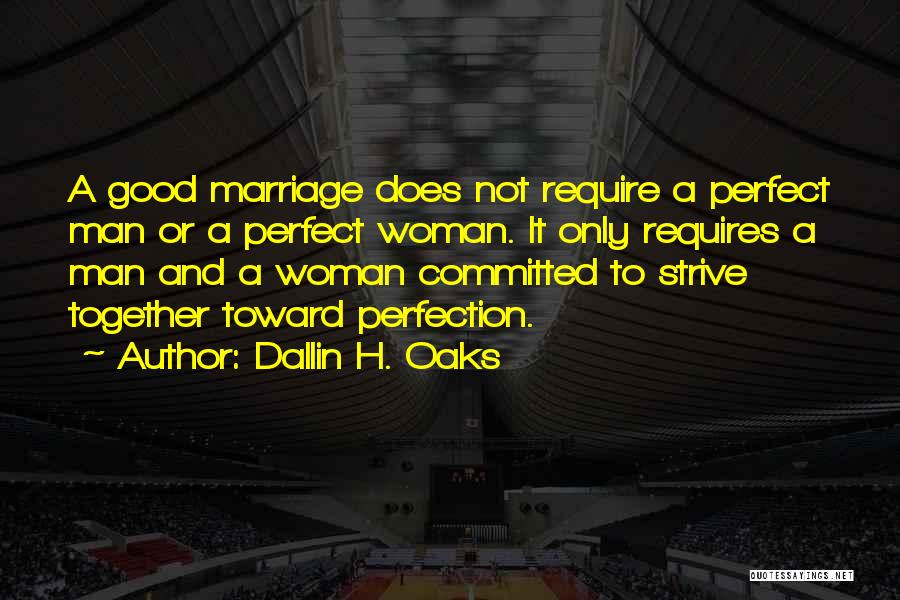 Dallin H. Oaks Quotes: A Good Marriage Does Not Require A Perfect Man Or A Perfect Woman. It Only Requires A Man And A