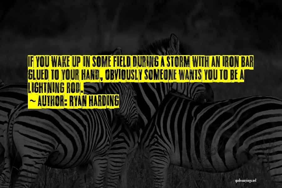 Ryan Harding Quotes: If You Wake Up In Some Field During A Storm With An Iron Bar Glued To Your Hand, Obviously Someone