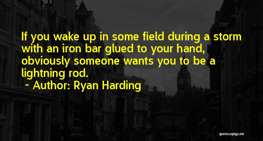 Ryan Harding Quotes: If You Wake Up In Some Field During A Storm With An Iron Bar Glued To Your Hand, Obviously Someone