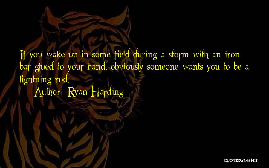 Ryan Harding Quotes: If You Wake Up In Some Field During A Storm With An Iron Bar Glued To Your Hand, Obviously Someone