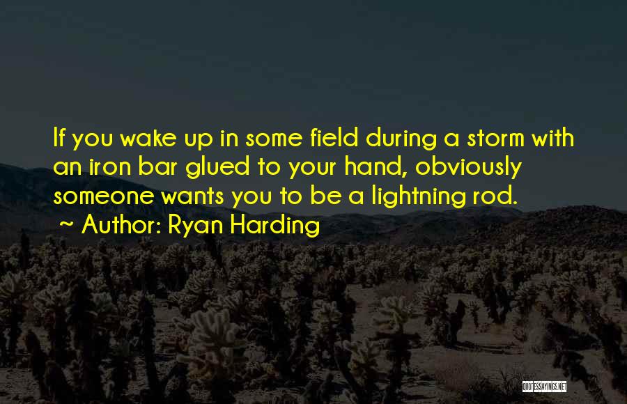 Ryan Harding Quotes: If You Wake Up In Some Field During A Storm With An Iron Bar Glued To Your Hand, Obviously Someone